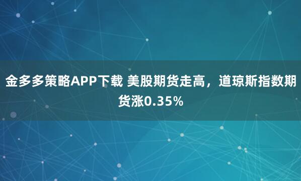 金多多策略APP下载 美股期货走高，道琼斯指数期货涨0.35%