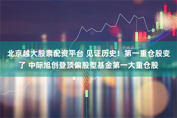 北京越大股票配资平台 见证历史！第一重仓股变了 中际旭创登顶偏股型基金第一大重仓股